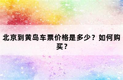 北京到黄岛车票价格是多少？如何购买？