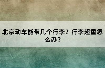 北京动车能带几个行李？行李超重怎么办？