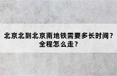 北京北到北京南地铁需要多长时间？全程怎么走？