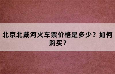 北京北戴河火车票价格是多少？如何购买？