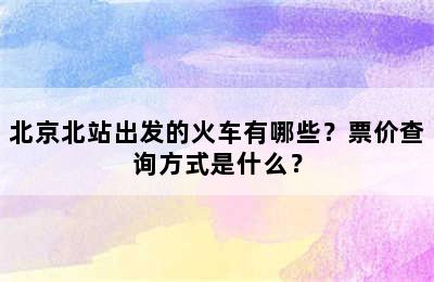 北京北站出发的火车有哪些？票价查询方式是什么？