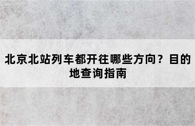 北京北站列车都开往哪些方向？目的地查询指南