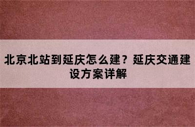 北京北站到延庆怎么建？延庆交通建设方案详解