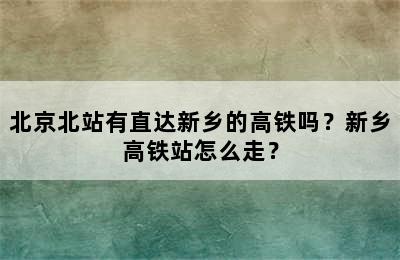 北京北站有直达新乡的高铁吗？新乡高铁站怎么走？