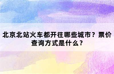 北京北站火车都开往哪些城市？票价查询方式是什么？