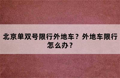北京单双号限行外地车？外地车限行怎么办？