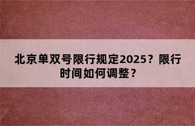 北京单双号限行规定2025？限行时间如何调整？