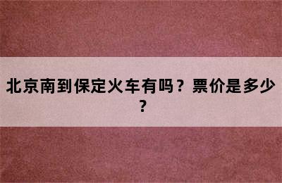 北京南到保定火车有吗？票价是多少？
