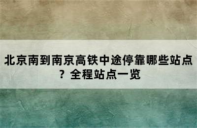 北京南到南京高铁中途停靠哪些站点？全程站点一览