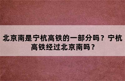 北京南是宁杭高铁的一部分吗？宁杭高铁经过北京南吗？