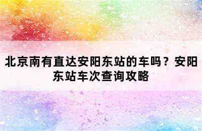 北京南有直达安阳东站的车吗？安阳东站车次查询攻略