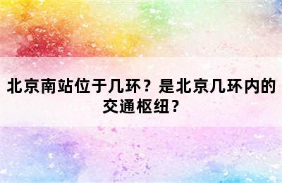 北京南站位于几环？是北京几环内的交通枢纽？