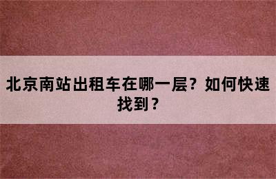 北京南站出租车在哪一层？如何快速找到？
