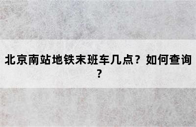 北京南站地铁末班车几点？如何查询？