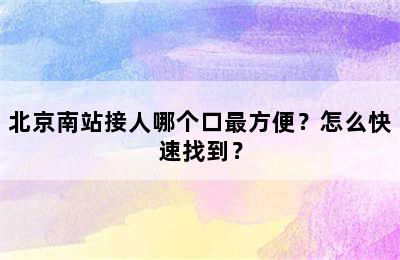 北京南站接人哪个口最方便？怎么快速找到？