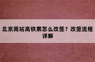 北京南站高铁票怎么改签？改签流程详解