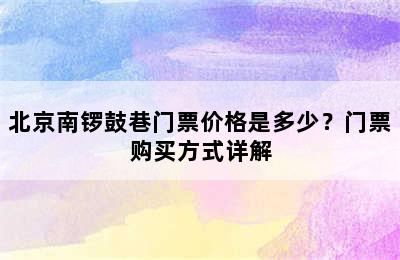 北京南锣鼓巷门票价格是多少？门票购买方式详解