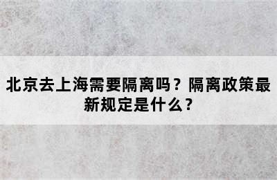 北京去上海需要隔离吗？隔离政策最新规定是什么？