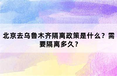 北京去乌鲁木齐隔离政策是什么？需要隔离多久？