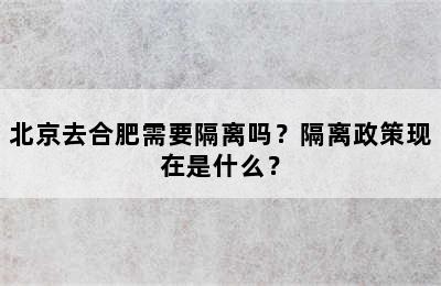 北京去合肥需要隔离吗？隔离政策现在是什么？