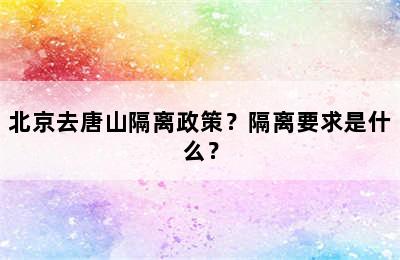 北京去唐山隔离政策？隔离要求是什么？