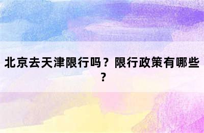 北京去天津限行吗？限行政策有哪些？