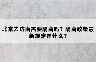 北京去济南需要隔离吗？隔离政策最新规定是什么？