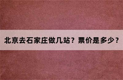 北京去石家庄做几站？票价是多少？