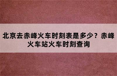北京去赤峰火车时刻表是多少？赤峰火车站火车时刻查询