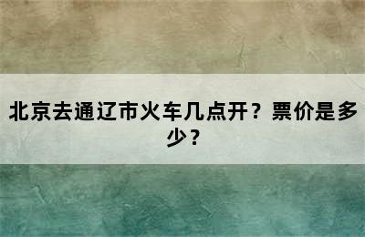 北京去通辽市火车几点开？票价是多少？
