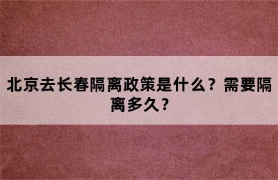 北京去长春隔离政策是什么？需要隔离多久？
