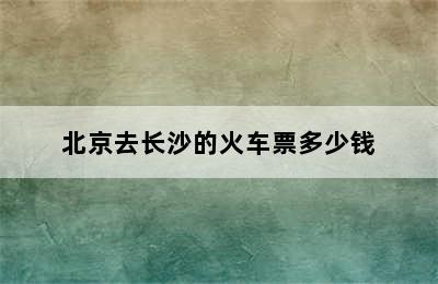 北京去长沙的火车票多少钱