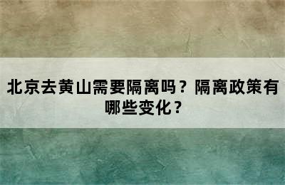 北京去黄山需要隔离吗？隔离政策有哪些变化？