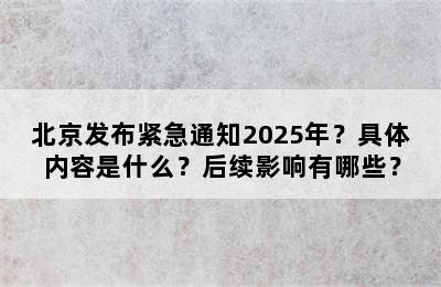 北京发布紧急通知2025年？具体内容是什么？后续影响有哪些？