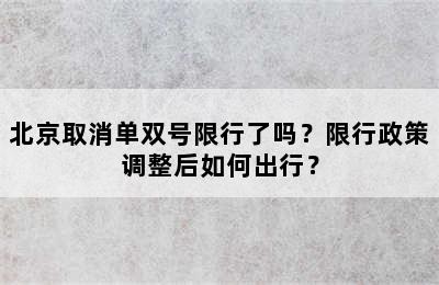 北京取消单双号限行了吗？限行政策调整后如何出行？