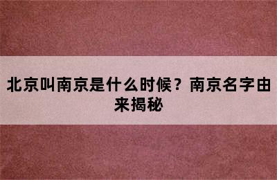 北京叫南京是什么时候？南京名字由来揭秘