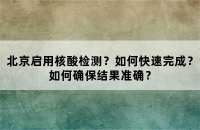 北京启用核酸检测？如何快速完成？如何确保结果准确？