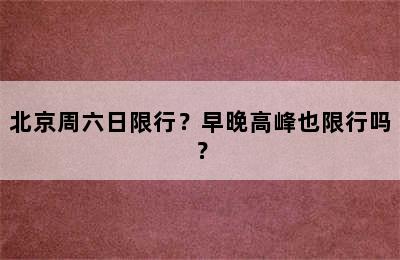 北京周六日限行？早晚高峰也限行吗？