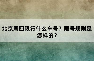 北京周四限行什么车号？限号规则是怎样的？