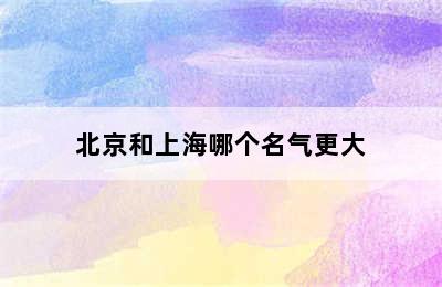 北京和上海哪个名气更大