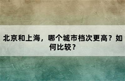 北京和上海，哪个城市档次更高？如何比较？