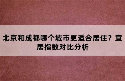北京和成都哪个城市更适合居住？宜居指数对比分析