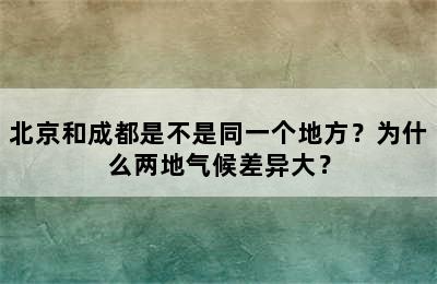 北京和成都是不是同一个地方？为什么两地气候差异大？