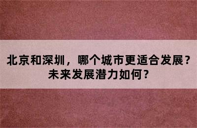 北京和深圳，哪个城市更适合发展？未来发展潜力如何？