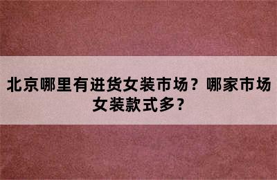 北京哪里有进货女装市场？哪家市场女装款式多？