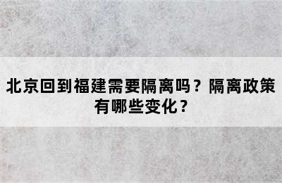 北京回到福建需要隔离吗？隔离政策有哪些变化？