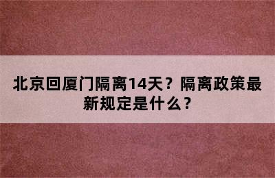 北京回厦门隔离14天？隔离政策最新规定是什么？