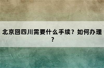 北京回四川需要什么手续？如何办理？