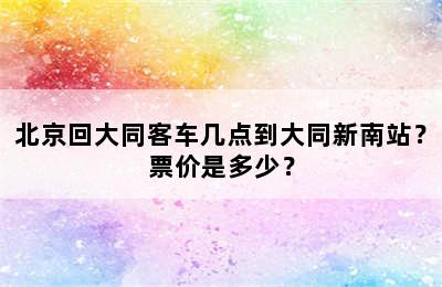 北京回大同客车几点到大同新南站？票价是多少？