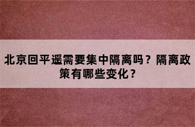 北京回平遥需要集中隔离吗？隔离政策有哪些变化？
